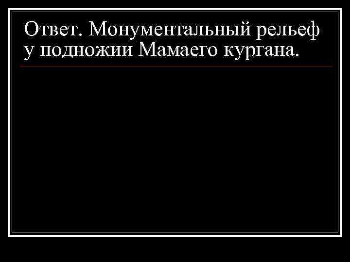 Ответ. Монументальный рельеф у подножии Мамаего кургана. 