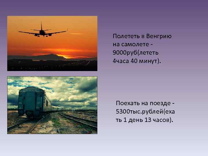 Полететь в Венгрию на самолете 9000 руб(лететь 4 часа 40 минут). Поехать на поезде