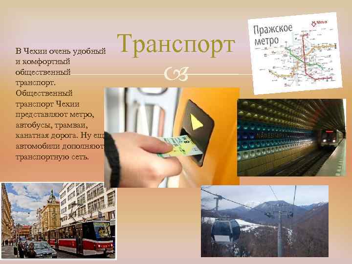 В Чехии очень удобный и комфортный общественный транспорт. Общественный транспорт Чехии представляют метро, автобусы,