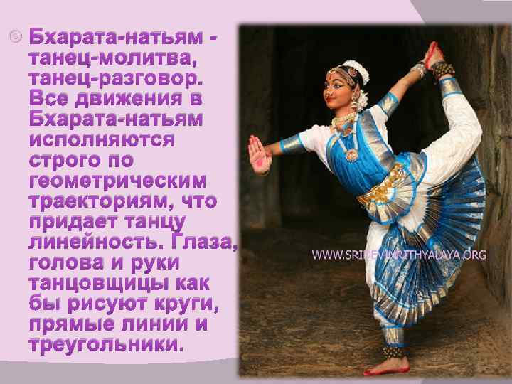  Бхарата-натьям - танец-молитва, танец-разговор. Все движения в Бхарата-натьям исполняются строго по геометрическим траекториям,