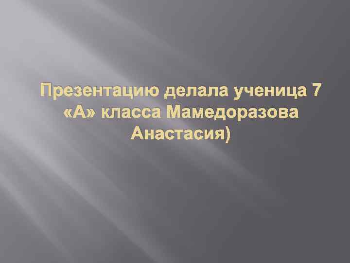 Презентацию делала ученица 7 «А» класса Мамедоразова Анастасия) 