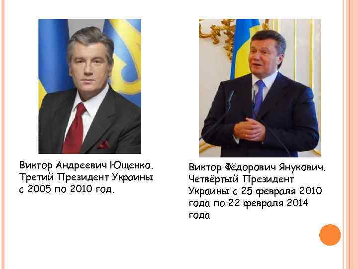 Виктор Андреевич Ющенко. Третий Президент Украины с 2005 по 2010 год. Виктор Фёдорович Янукович.