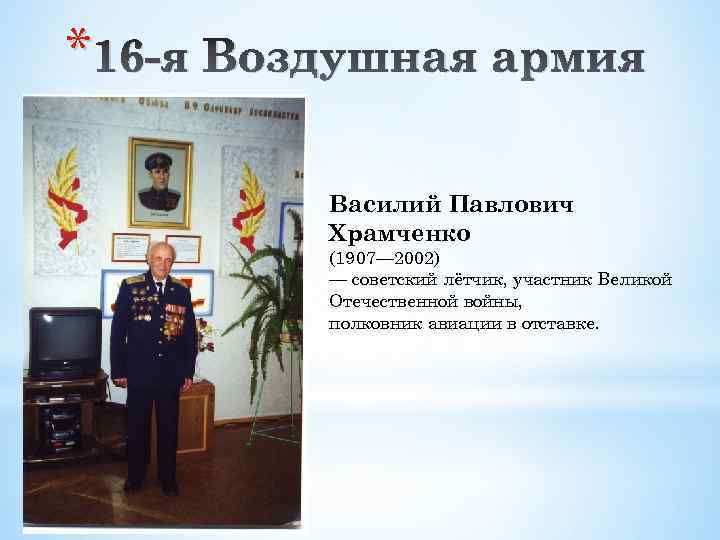 * 16 -я Воздушная армия Василий Павлович Храмченко (1907— 2002) — советский лётчик, участник