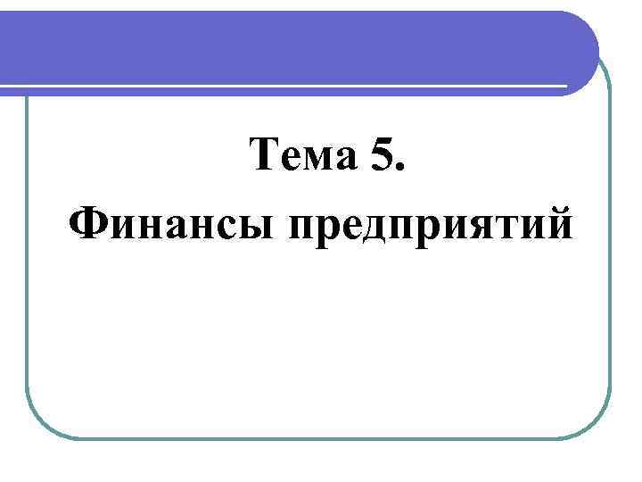 Тема 5. Финансы предприятий 