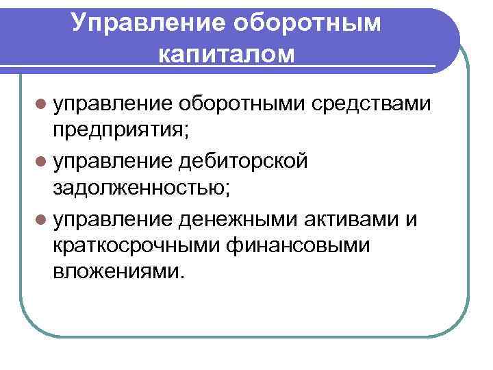 Управление оборотным капиталом l управление оборотными средствами предприятия; l управление дебиторской задолженностью; l управление