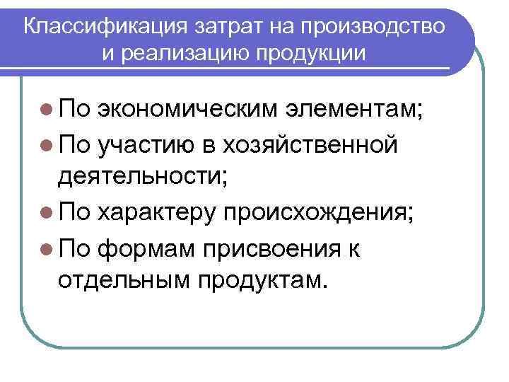 Классификация затрат на производство и реализацию продукции l По экономическим элементам; l По участию