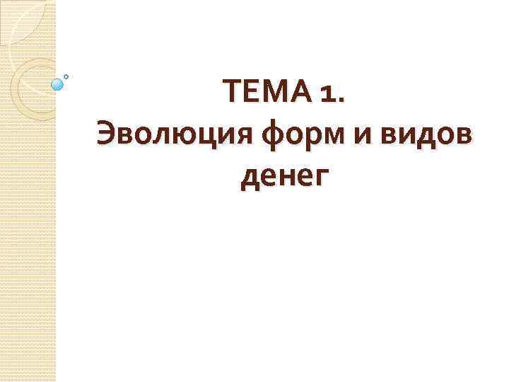 ТЕМА 1. Эволюция форм и видов денег 