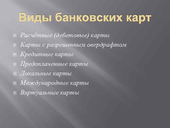 Виды банковских карт Расчётные (дебетовые) карты Карты с разрешенным овердрафтом Кредитные карты Предоплаченные карты