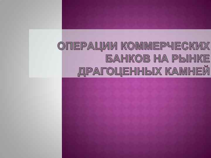 ОПЕРАЦИИ КОММЕРЧЕСКИХ БАНКОВ НА РЫНКЕ ДРАГОЦЕННЫХ КАМНЕЙ 
