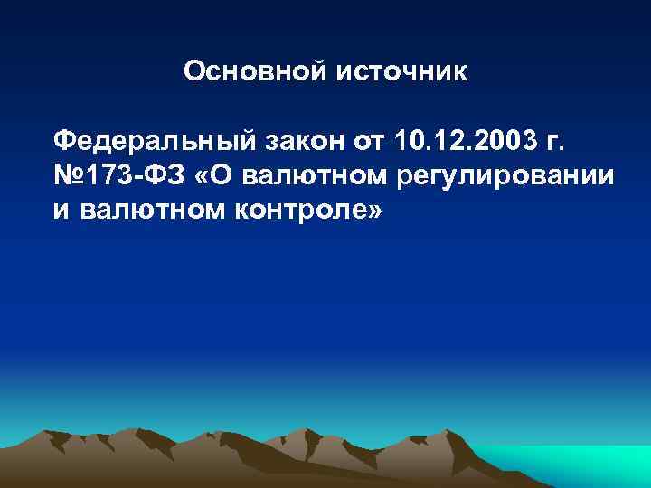 Основной источник Федеральный закон от 10. 12. 2003 г. № 173 -ФЗ «О валютном