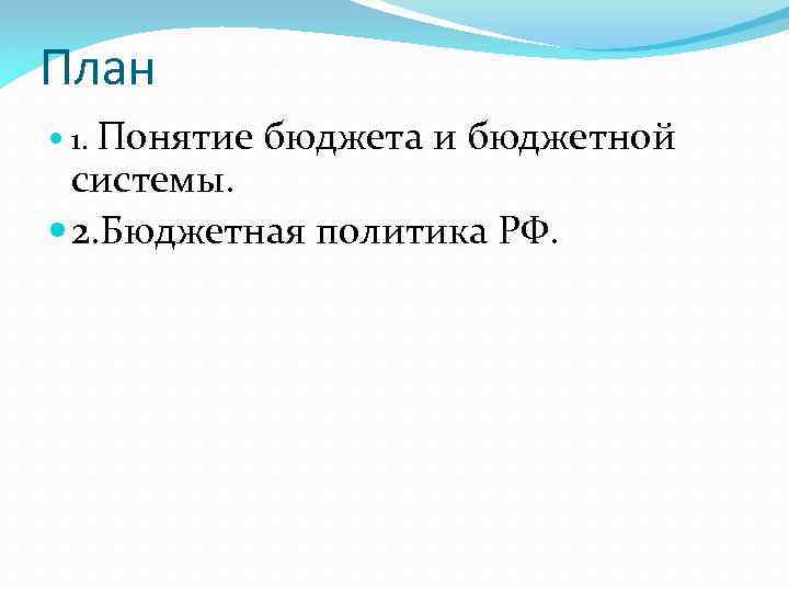 План 1. Понятие бюджета и бюджетной системы. 2. Бюджетная политика РФ. 