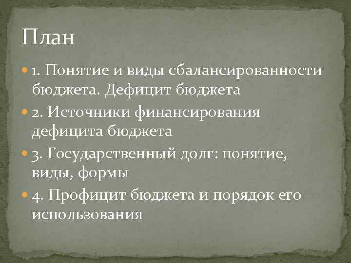 План 1. Понятие и виды сбалансированности бюджета. Дефицит бюджета 2. Источники финансирования дефицита бюджета