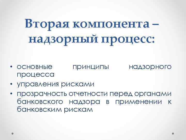 Вторая компонента – надзорный процесс: • основные принципы надзорного процесса • управления рисками •