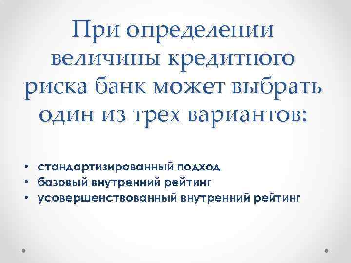 При определении величины кредитного риска банк может выбрать один из трех вариантов: • стандартизированный