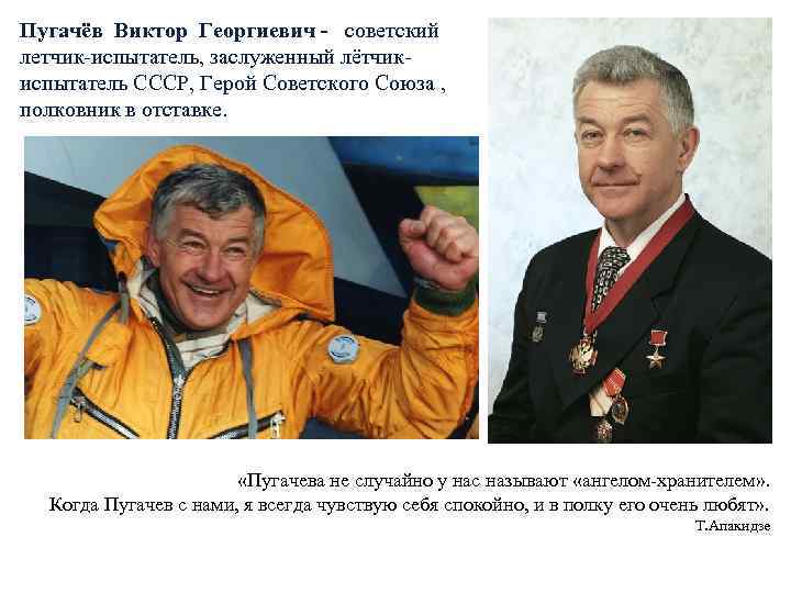Пугачёв Виктор Георгиевич - советский летчик-испытатель, заслуженный лётчикиспытатель СССР, Герой Советского Союза , полковник