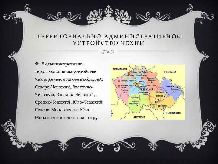 ТЕРРИТОРИАЛЬНО-АДМИНИСТРАТИВНОЕ УСТРОЙСТВО ЧЕХИИ v В административнотерриториальном устройстве Чехия делится на семь областей: Северо-Чешский, Восточно.