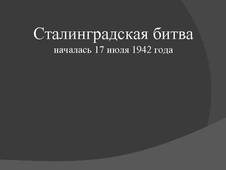 Сталинградская битва началась 17 июля 1942 года 