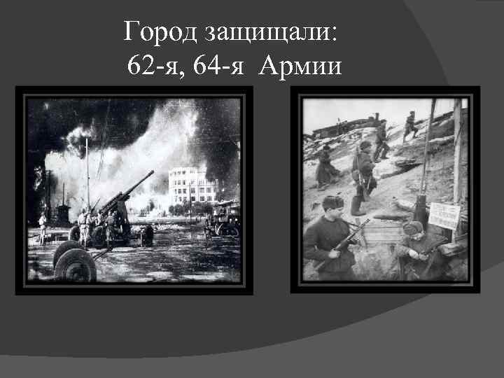 Город защищали: 62 -я, 64 -я Армии 