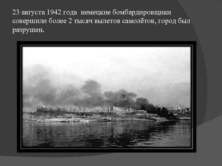 23 августа 1942 года немецкие бомбардировщики совершили более 2 тысяч вылетов самолётов, город был
