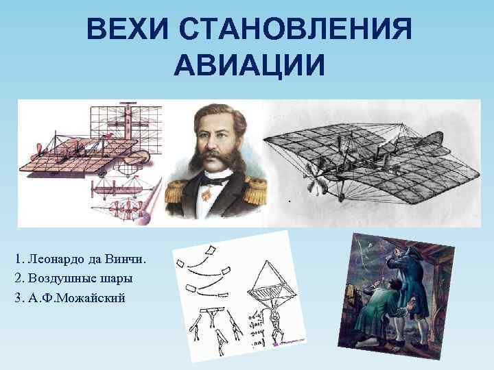 ВЕХИ СТАНОВЛЕНИЯ АВИАЦИИ 1. Леонардо да Винчи. 2. Воздушные шары 3. А. Ф. Можайский