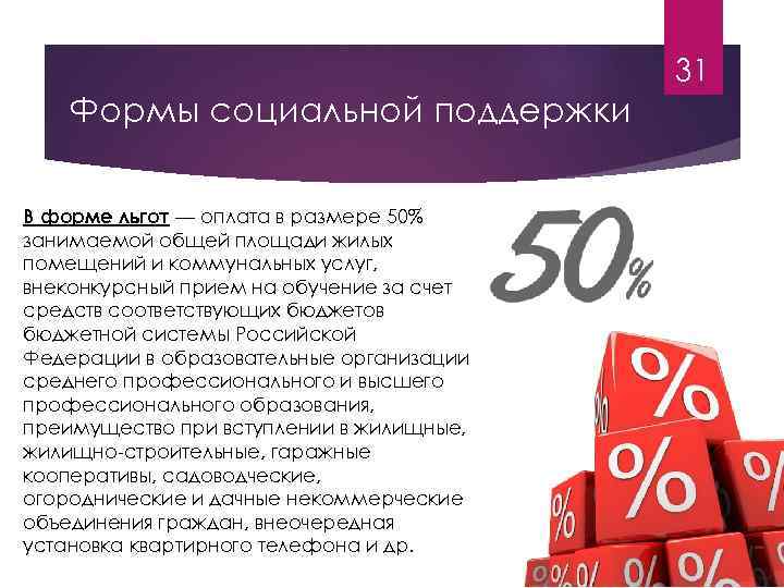 31 Формы социальной поддержки В форме льгот — оплата в размере 50% занимаемой общей