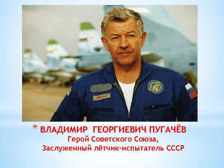 * ВЛАДИМИР ГЕОРГИЕВИЧ ПУГАЧЁВ Герой Советского Союза, Заслуженный лётчик-испытатель СССР 