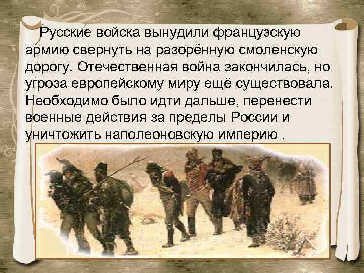 Русские войска вынудили французскую армию свернуть на разорённую смоленскую дорогу. Отечественная война закончилась, но