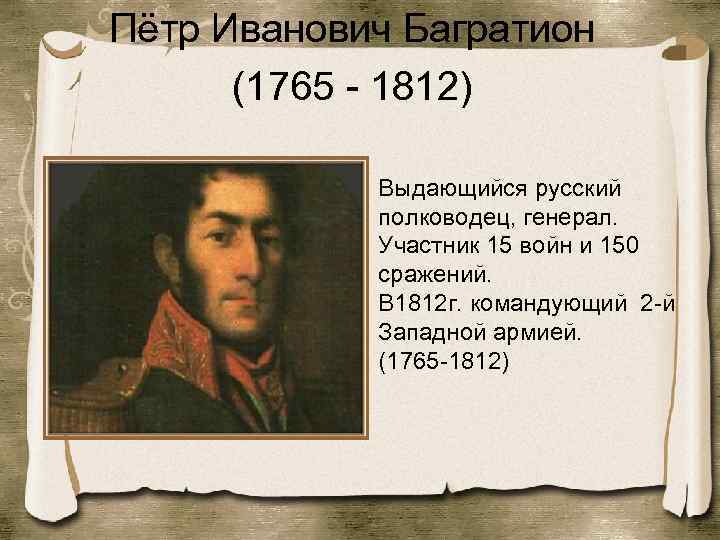 Пётр Иванович Багратион (1765 - 1812) Выдающийся русский полководец, генерал. Участник 15 войн и