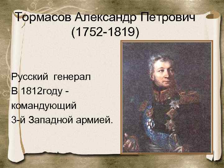 Тормасов Александр Петрович (1752 -1819) Русский генерал В 1812 году командующий 3 -й Западной