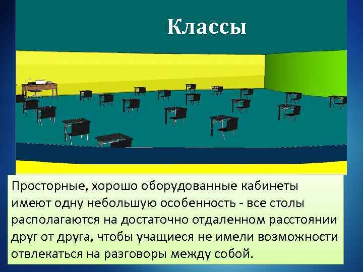 Классы Просторные, хорошо оборудованные кабинеты имеют одну небольшую особенность - все столы располагаются на