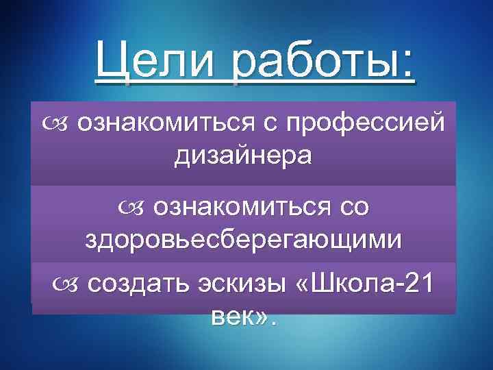 Цели работы: ознакомиться с профессией дизайнера ознакомиться со здоровьесберегающими технологиями; создать эскизы «Школа-21 век»