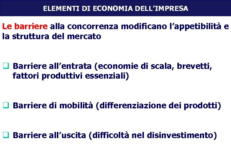 ELEMENTI DI ECONOMIA DELL’IMPRESA Le barriere alla concorrenza modificano l’appetibilità e la struttura del