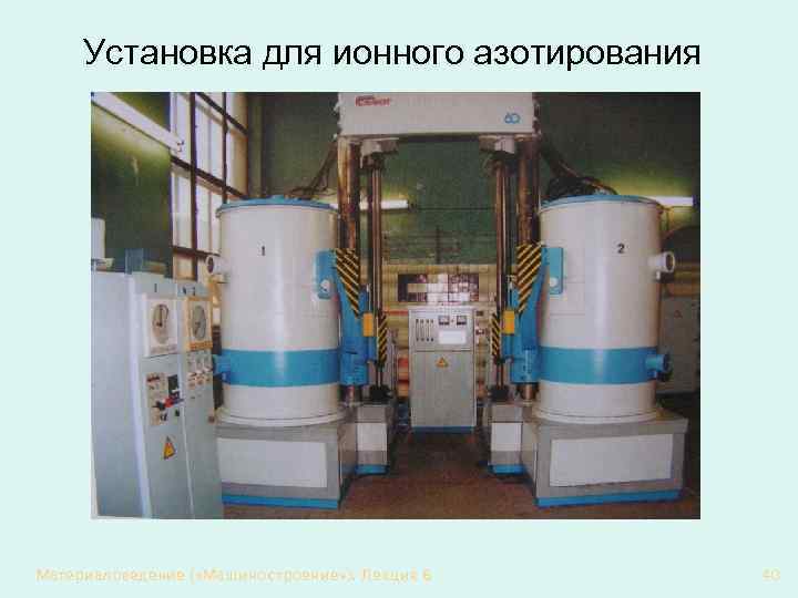 Установка для ионного азотирования Материаловедение ( «Машиностроение» ). Лекция 6 40 