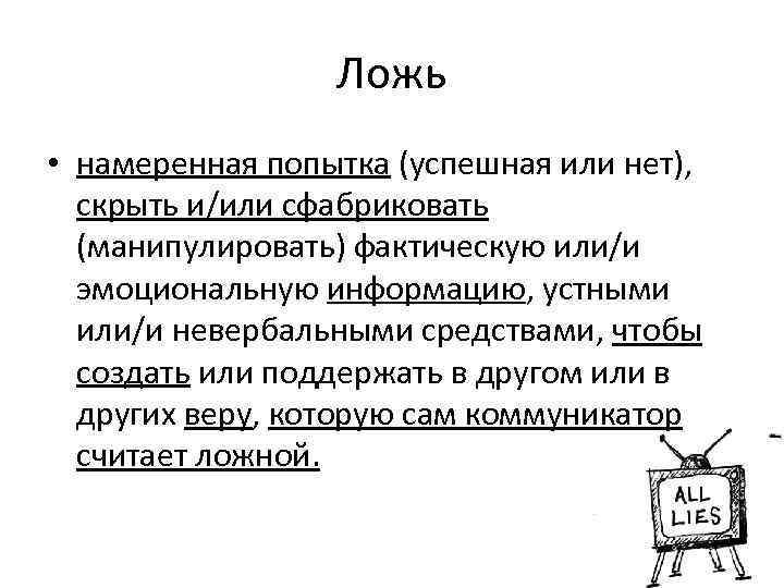 Ложь • намеренная попытка (успешная или нет), скрыть и/или сфабриковать (манипулировать) фактическую или/и эмоциональную