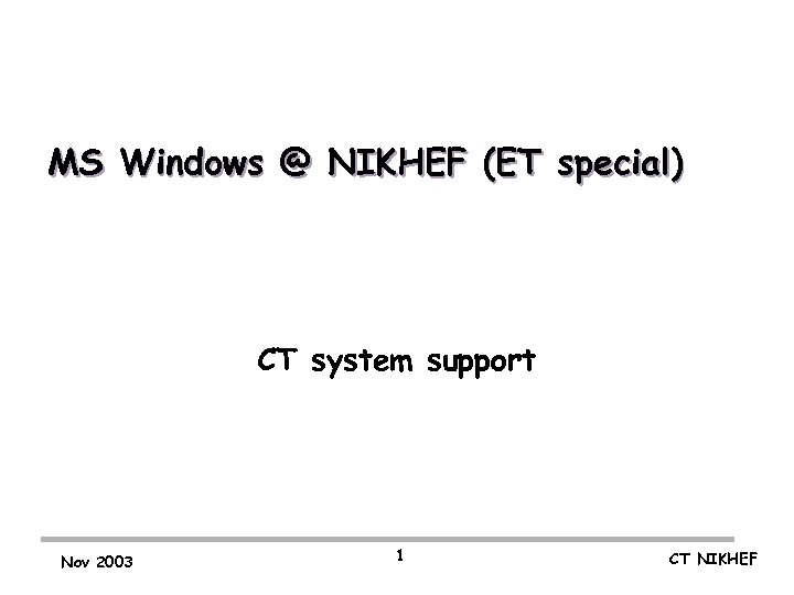 MS Windows @ NIKHEF (ET special) CT system support Nov 2003 1 CT NIKHEF