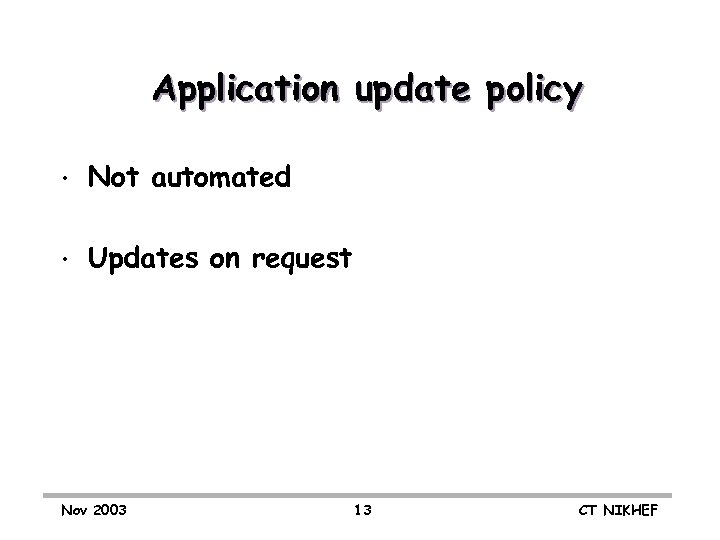 Application update policy • Not automated • Updates on request Nov 2003 13 CT