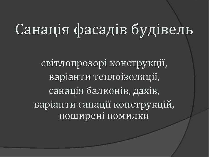 Санація фасадів будівель світлопрозорі конструкції, варіанти теплоізоляції, санація балконів, дахів, варіанти санації конструкцій, поширені