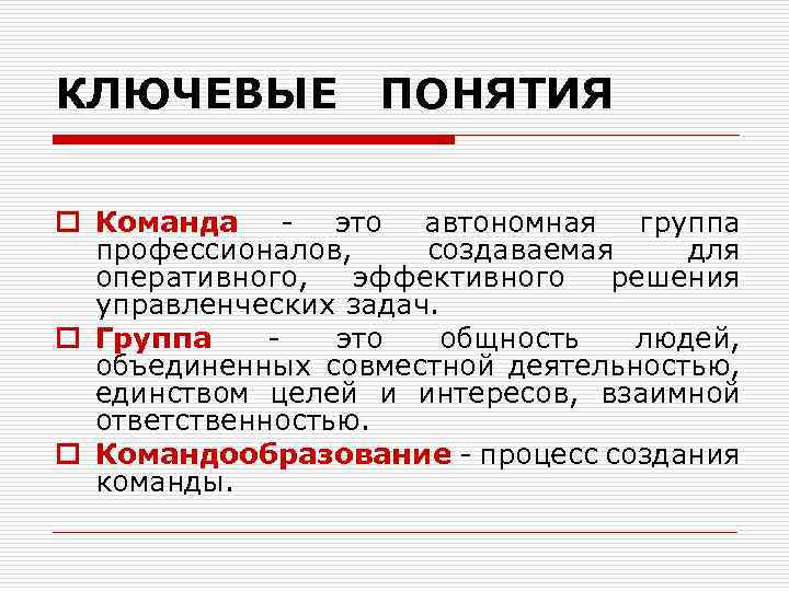 КЛЮЧЕВЫЕ ПОНЯТИЯ o Команда это автономная группа профессионалов, создаваемая для оперативного, эффективного решения управленческих