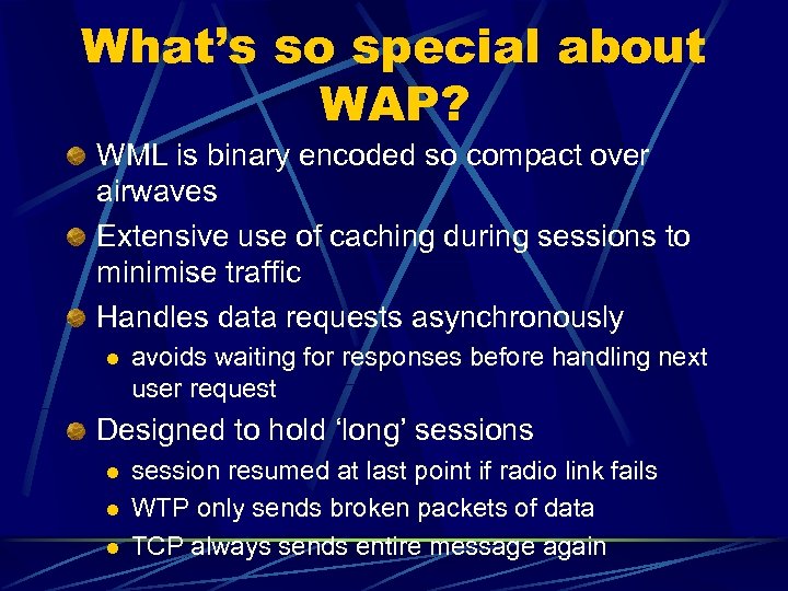 What’s so special about WAP? WML is binary encoded so compact over airwaves Extensive