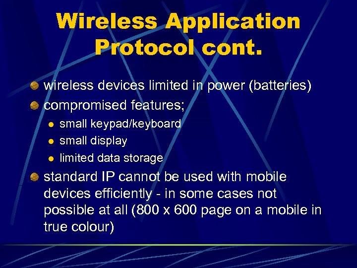 Wireless Application Protocol cont. wireless devices limited in power (batteries) compromised features; l l