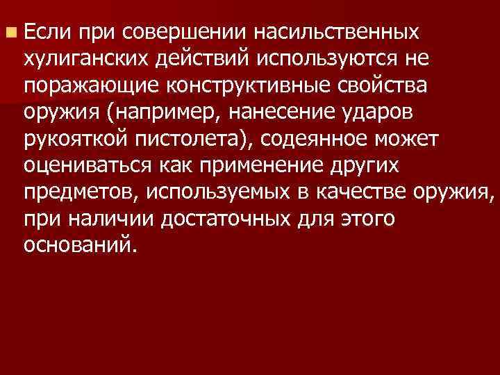 n Если при совершении насильственных хулиганских действий используются не поражающие конструктивные свойства оружия (например,