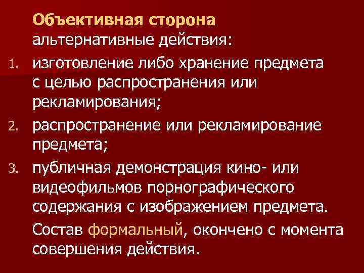 Объективная сторона альтернативные действия: 1. изготовление либо хранение предмета с целью распространения или рекламирования;