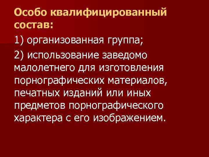 Особо квалифицированный состав: 1) организованная группа; 2) использование заведомо малолетнего для изготовления порнографических материалов,