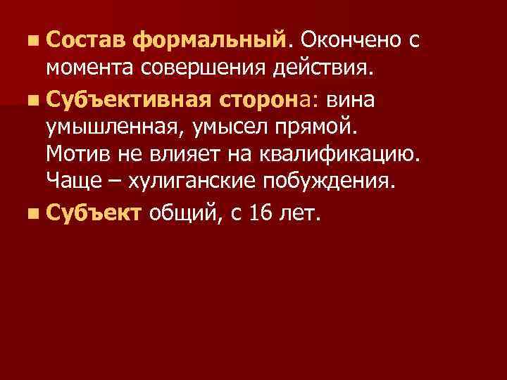 n Состав формальный. Окончено с момента совершения действия. n Субъективная сторона: вина умышленная, умысел