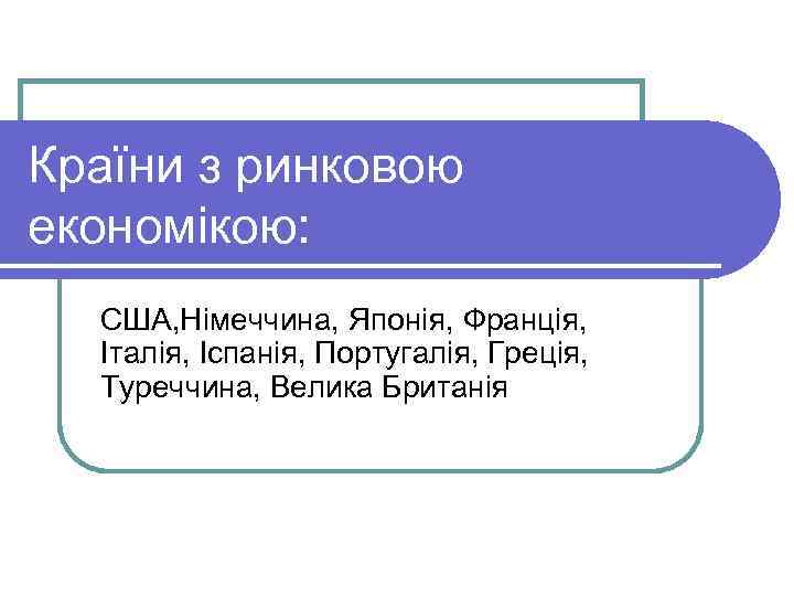 Країни з ринковою економікою: США, Німеччина, Японія, Франція, Італія, Іспанія, Португалія, Греція, Туреччина, Велика