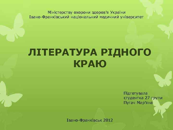 Міністерству охорони здоров’я України Івано-Франківський національний медичний університет ЛІТЕРАТУРА РІДНОГО КРАЮ Підготувала студентка 27