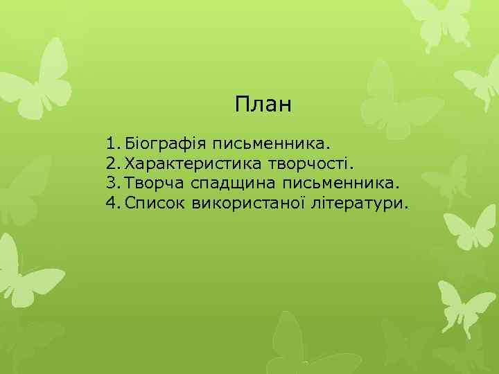 План 1. Біографія письменника. 2. Характеристика творчості. 3. Творча спадщина письменника. 4. Список використаної