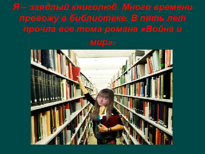 Я – заядлый книголюб. Много времени провожу в библиотеке. В пять лет прочла все