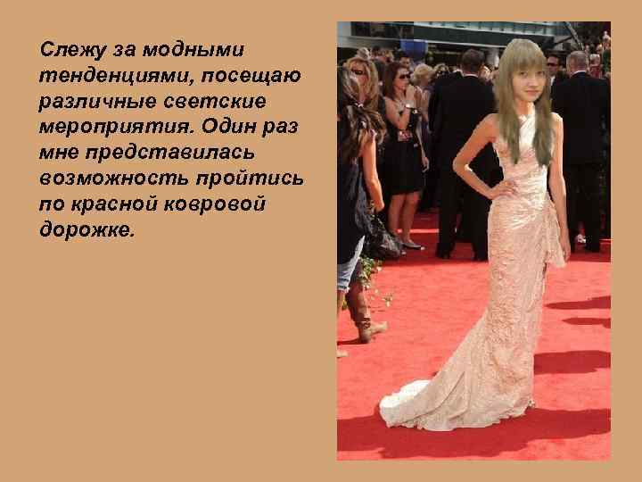 Слежу за модными тенденциями, посещаю различные светские мероприятия. Один раз мне представилась возможность пройтись