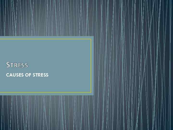 STRESS CAUSES OF STRESS 